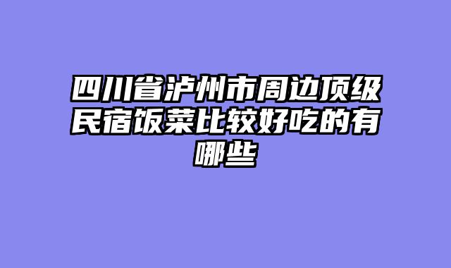 四川省泸州市周边顶级民宿饭菜比较好吃的有哪些