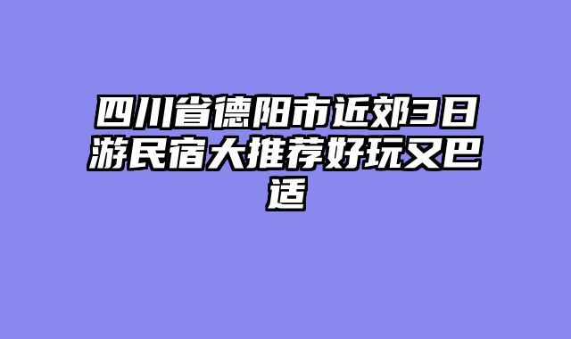四川省德阳市近郊3日游民宿大推荐好玩又巴适