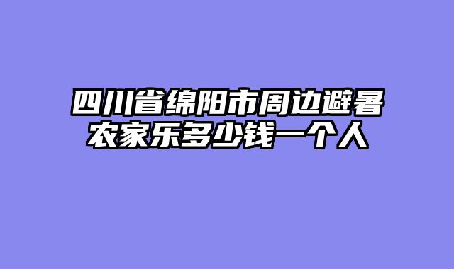 四川省绵阳市周边避暑农家乐多少钱一个人