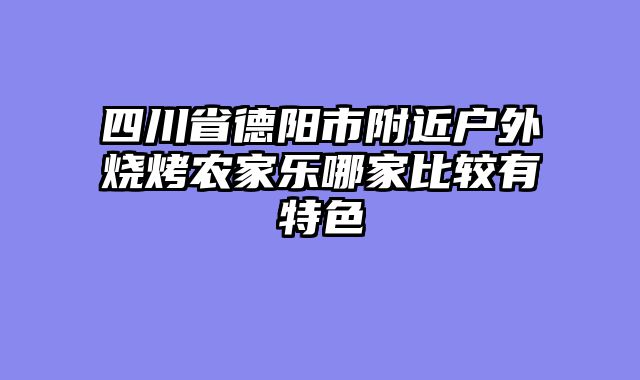 四川省德阳市附近户外烧烤农家乐哪家比较有特色