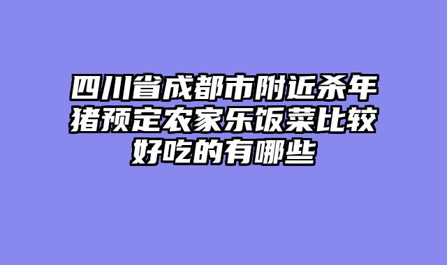 四川省成都市附近杀年猪预定农家乐饭菜比较好吃的有哪些