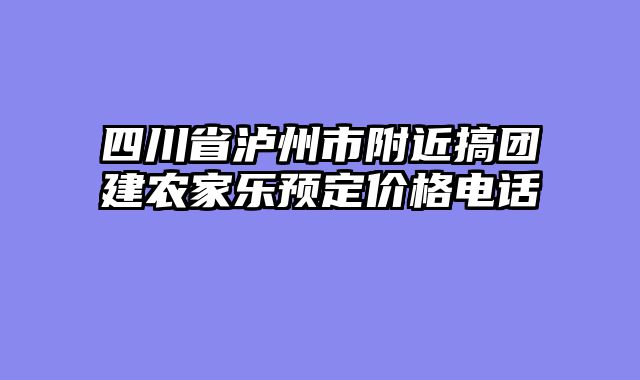 四川省泸州市附近搞团建农家乐预定价格电话