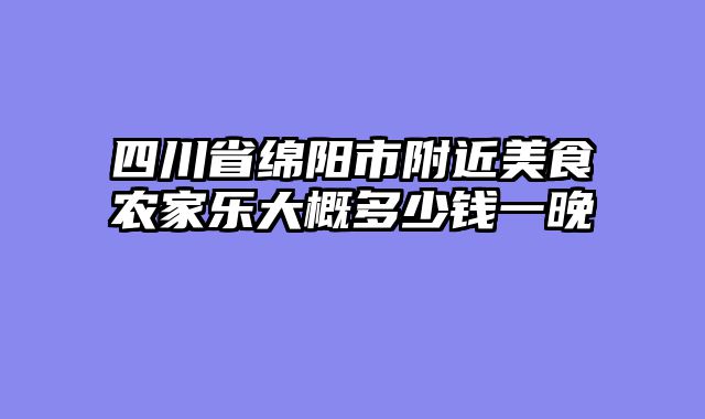 四川省绵阳市附近美食农家乐大概多少钱一晚