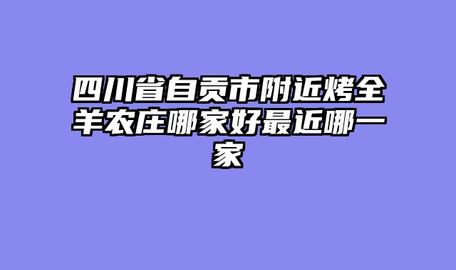 四川省自贡市附近烤全羊农庄哪家好最近哪一家