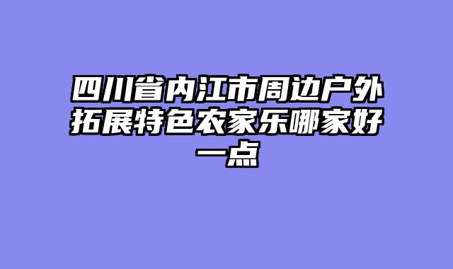 四川省内江市周边户外拓展特色农家乐哪家好一点
