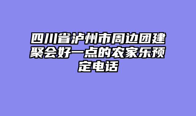 四川省泸州市周边团建聚会好一点的农家乐预定电话