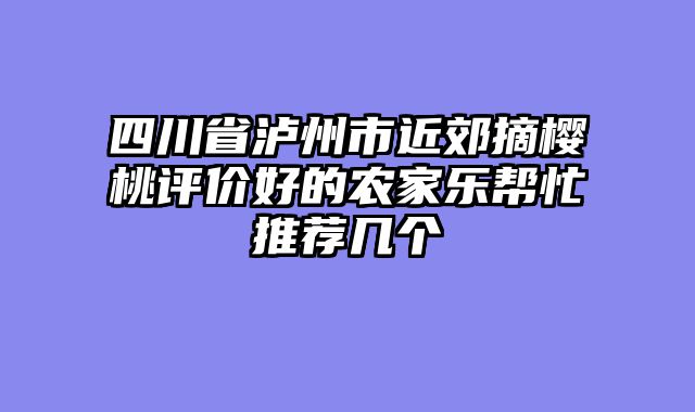 四川省泸州市近郊摘樱桃评价好的农家乐帮忙推荐几个