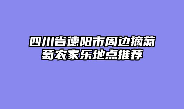 四川省德阳市周边摘葡萄农家乐地点推荐