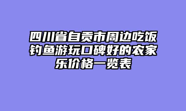 四川省自贡市周边吃饭钓鱼游玩口碑好的农家乐价格一览表