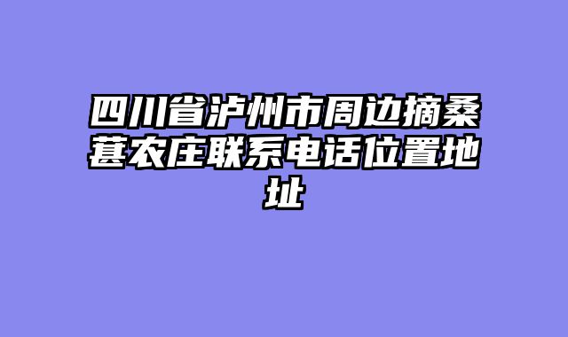 四川省泸州市周边摘桑葚农庄联系电话位置地址