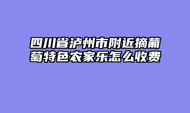 四川省泸州市附近摘葡萄特色农家乐怎么收费