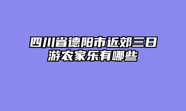 四川省德阳市近郊三日游农家乐有哪些