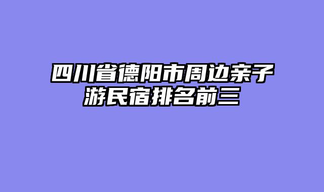 四川省德阳市周边亲子游民宿排名前三
