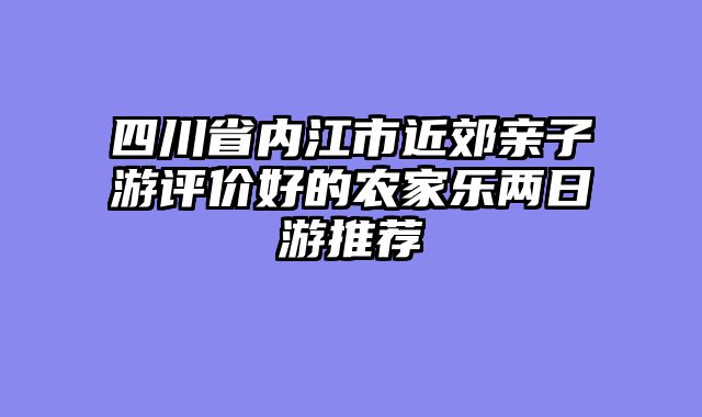 四川省内江市近郊亲子游评价好的农家乐两日游推荐