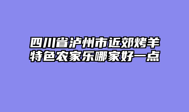 四川省泸州市近郊烤羊特色农家乐哪家好一点