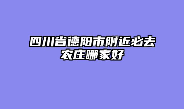 四川省德阳市附近必去农庄哪家好