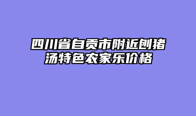 四川省自贡市附近刨猪汤特色农家乐价格