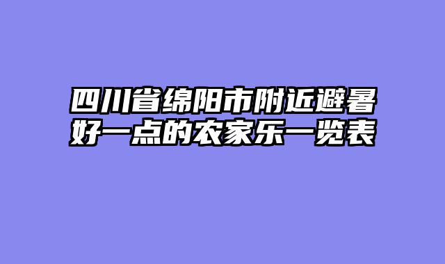四川省绵阳市附近避暑好一点的农家乐一览表