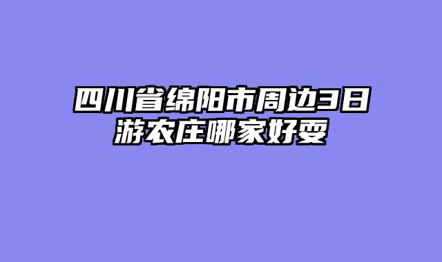 四川省绵阳市周边3日游农庄哪家好耍