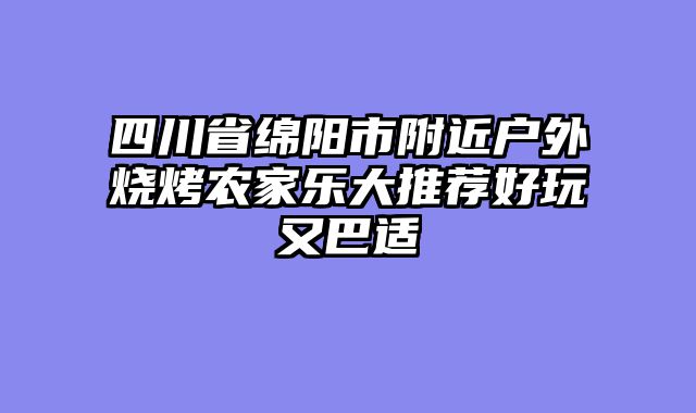 四川省绵阳市附近户外烧烤农家乐大推荐好玩又巴适