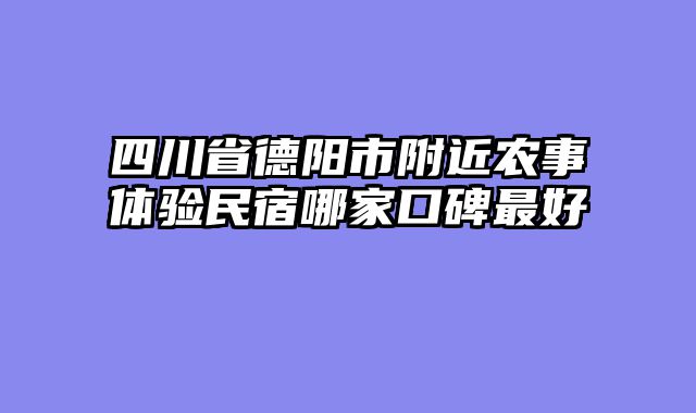 四川省德阳市附近农事体验民宿哪家口碑最好