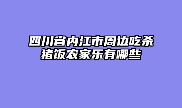 四川省内江市周边吃杀猪饭农家乐有哪些