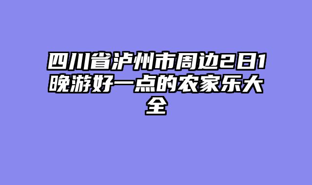 四川省泸州市周边2日1晚游好一点的农家乐大全