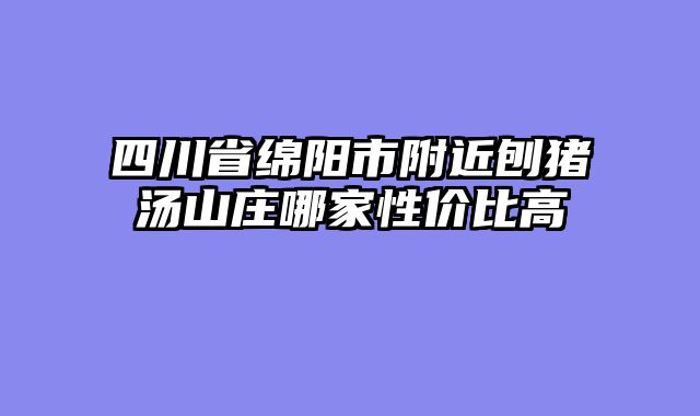 四川省绵阳市附近刨猪汤山庄哪家性价比高