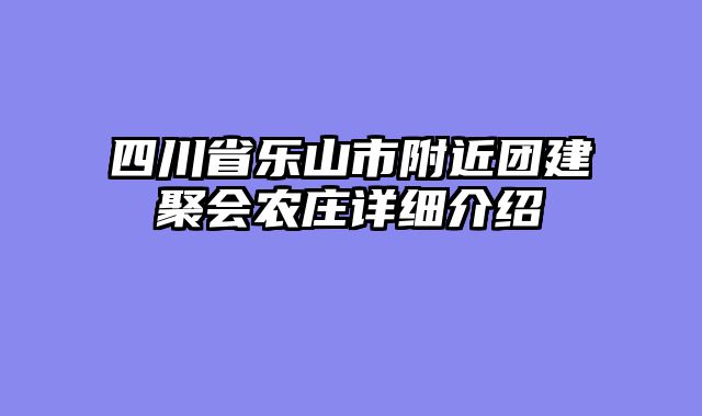 四川省乐山市附近团建聚会农庄详细介绍