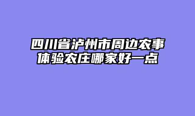 四川省泸州市周边农事体验农庄哪家好一点