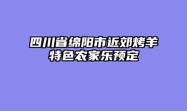 四川省绵阳市近郊烤羊特色农家乐预定