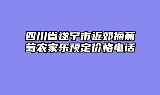 四川省遂宁市近郊摘葡萄农家乐预定价格电话