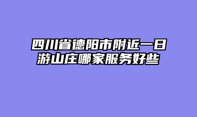 四川省德阳市附近一日游山庄哪家服务好些