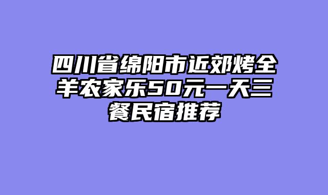 四川省绵阳市近郊烤全羊农家乐50元一天三餐民宿推荐