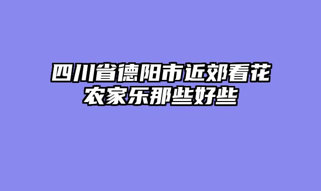 四川省德阳市近郊看花农家乐那些好些