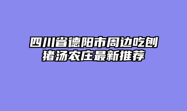 四川省德阳市周边吃刨猪汤农庄最新推荐