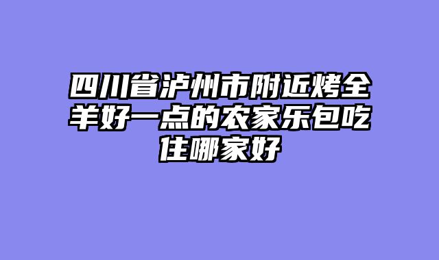 四川省泸州市附近烤全羊好一点的农家乐包吃住哪家好