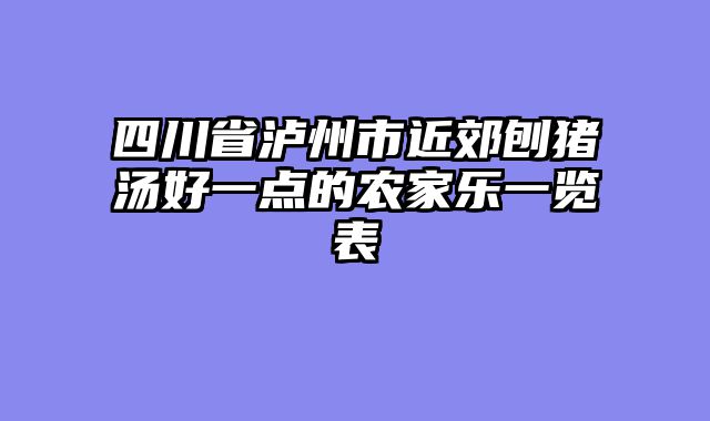 四川省泸州市近郊刨猪汤好一点的农家乐一览表
