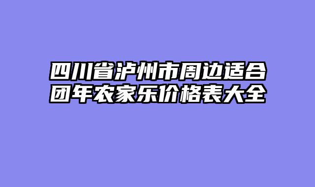 四川省泸州市周边适合团年农家乐价格表大全