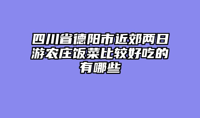 四川省德阳市近郊两日游农庄饭菜比较好吃的有哪些
