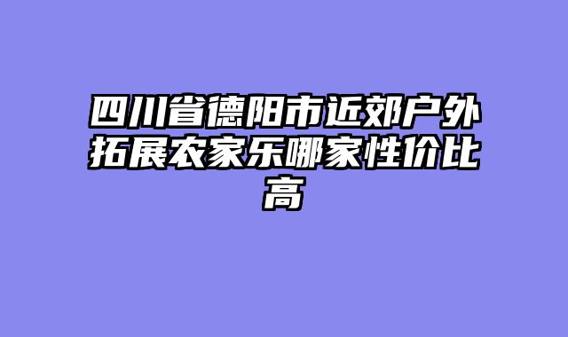 四川省德阳市近郊户外拓展农家乐哪家性价比高