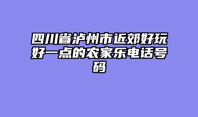 四川省泸州市近郊好玩好一点的农家乐电话号码