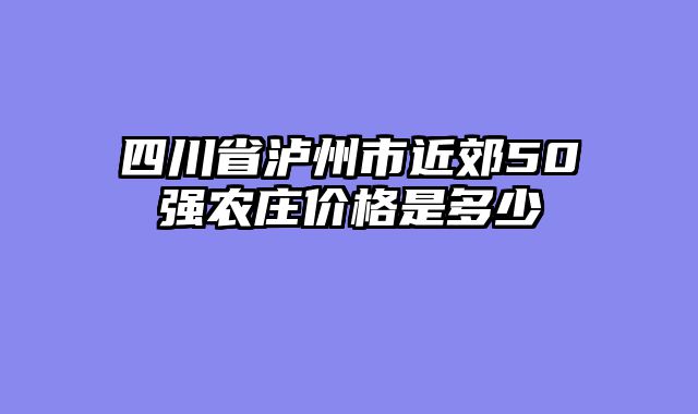四川省泸州市近郊50强农庄价格是多少