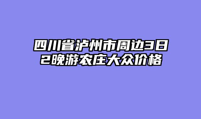 四川省泸州市周边3日2晚游农庄大众价格
