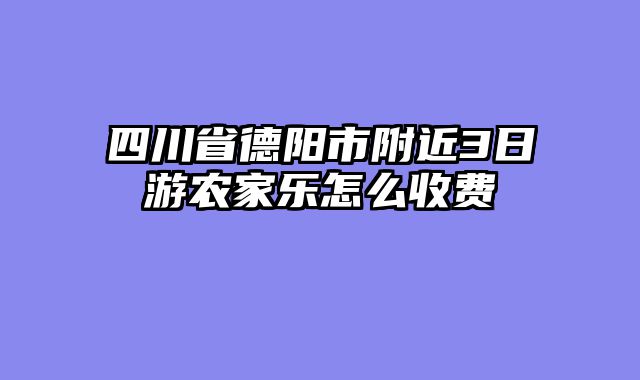 四川省德阳市附近3日游农家乐怎么收费