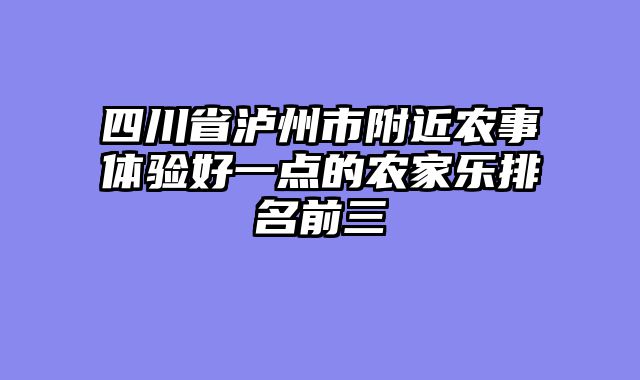 四川省泸州市附近农事体验好一点的农家乐排名前三