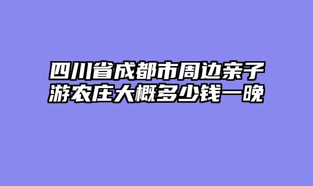 四川省成都市周边亲子游农庄大概多少钱一晚