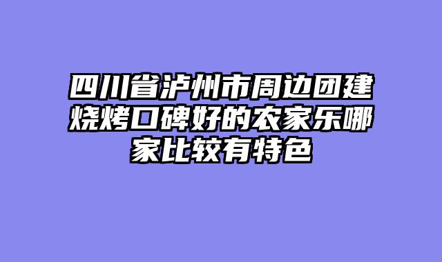 四川省泸州市周边团建烧烤口碑好的农家乐哪家比较有特色