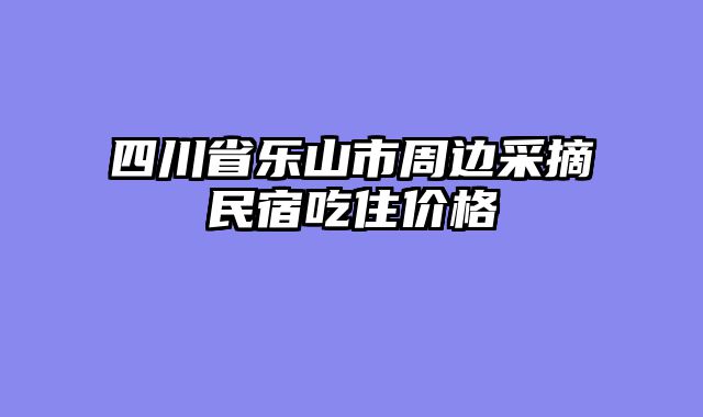 四川省乐山市周边采摘民宿吃住价格