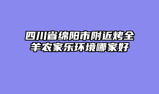 四川省绵阳市附近烤全羊农家乐环境哪家好